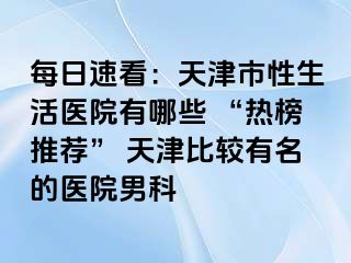 每日速看：天津市性生活医院有哪些 “热榜推荐” 天津比较有名的医院男科