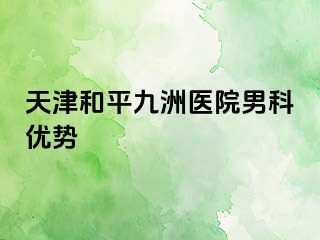 天津和平九洲医院男科优势