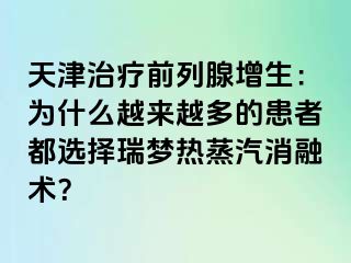 天津治疗前列腺增生：为什么越来越多的患者都选择瑞梦热蒸汽消融术？