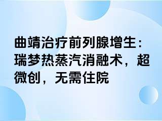 曲靖治疗前列腺增生：瑞梦热蒸汽消融术，超微创，无需住院