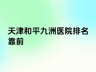 天津和平九洲医院排名靠前