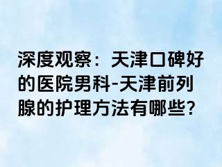 深度观察：天津口碑好的医院男科-天津前列腺的护理方法有哪些？