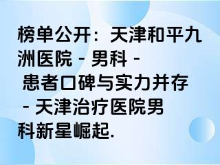 榜单公开：天津和平九洲医院 - 男科 - 患者口碑与实力并存 - 天津治疗医院男科新星崛起.