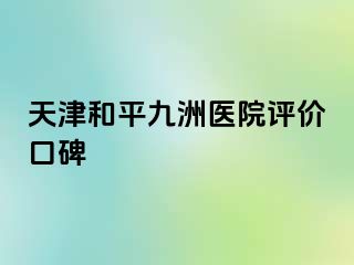 天津和平九洲医院评价口碑