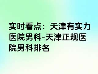 实时看点：天津有实力医院男科-天津正规医院男科排名