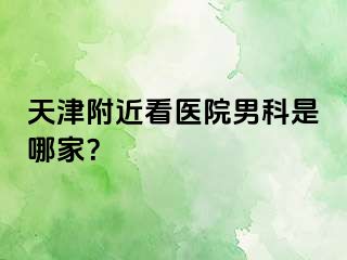 天津附近看医院男科是哪家？