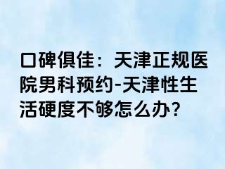 口碑俱佳：天津正规医院男科预约-天津性生活硬度不够怎么办？