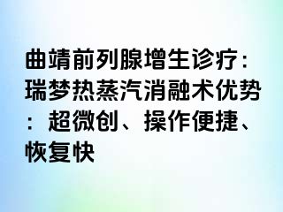 曲靖前列腺增生诊疗：瑞梦热蒸汽消融术优势：超微创、操作便捷、恢复快
