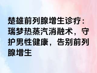 楚雄前列腺增生诊疗：瑞梦热蒸汽消融术，守护男性健康，告别前列腺增生