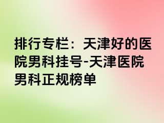 排行专栏：天津好的医院男科挂号-天津医院男科正规榜单