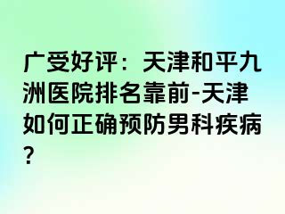 广受好评：天津和平九洲医院排名靠前-天津如何正确预防男科疾病？