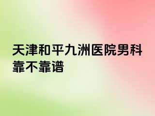 天津和平九洲医院男科靠不靠谱