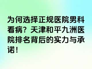 为何选择正规医院男科看病?天津和平九洲医院排名背后的实力与承诺!