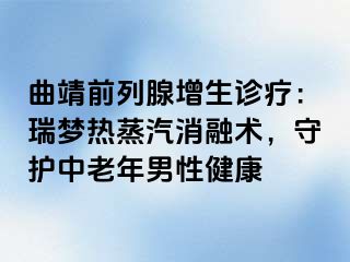 曲靖前列腺增生诊疗:瑞梦热蒸汽消融术,守护中老年男性健康