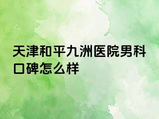 天津和平九洲医院男科口碑怎么样