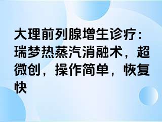 大理前列腺增生诊疗：瑞梦热蒸汽消融术，超微创，操作简单，恢复快