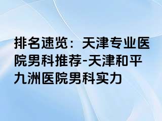 排名速览：天津专业医院男科推荐-天津和平九洲医院男科实力