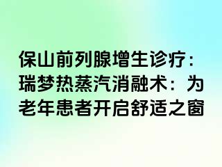 保山前列腺增生诊疗：瑞梦热蒸汽消融术：为老年患者开启舒适之窗