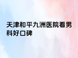 天津和平九洲医院看男科好口碑